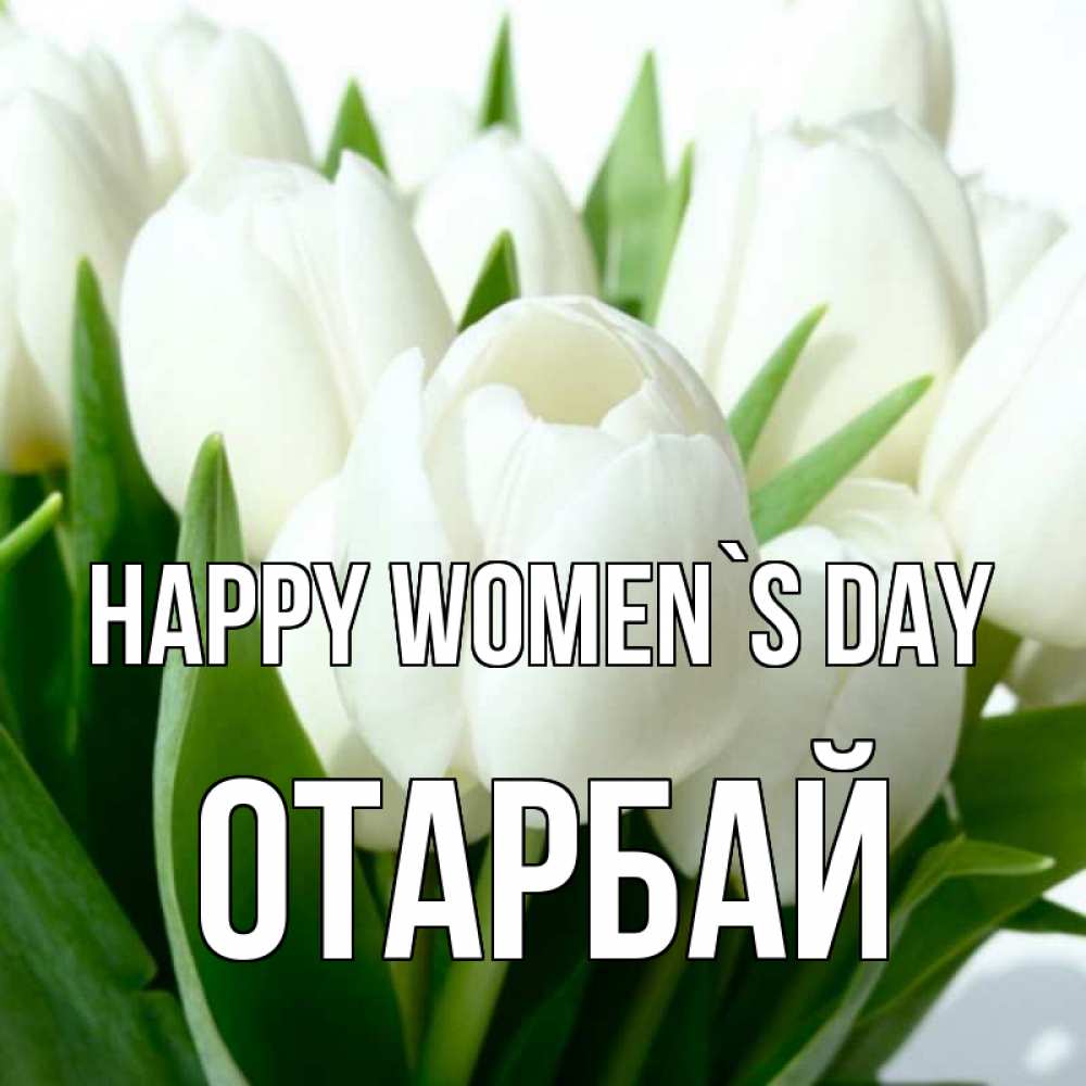 Greetings card с именем, ОТАРБАЙ happy women`s day цветы Greetings with text for free download 
